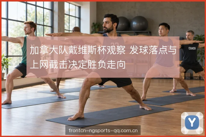 加拿大队戴维斯杯观察 发球落点与上网截击决定胜负走向