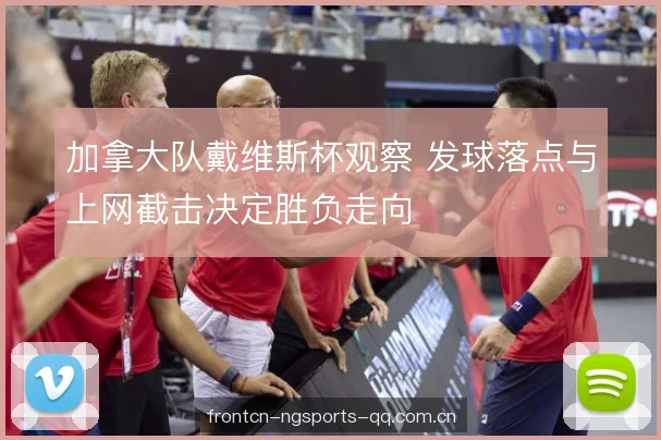 加拿大队戴维斯杯观察 发球落点与上网截击决定胜负走向