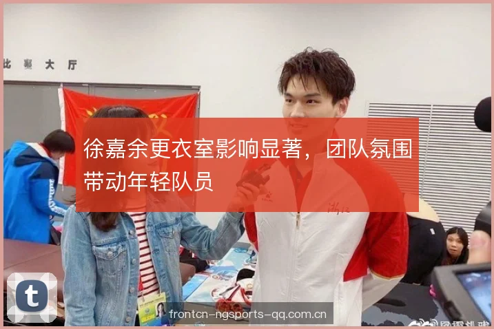 徐嘉余更衣室影响显著，团队氛围带动年轻队员